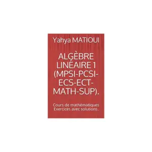 ALGÈBRE LINÉAIRE 1 (MPSI-PCSI-ECS-ECT-MATH-SUP).: Cours de mathématiques Exercices avec solutions.